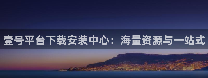 彩神官网：壹号平台下载安装中心：海量资源与一站式