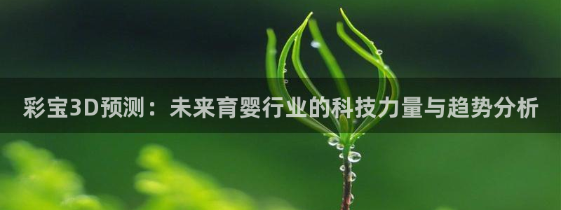 彩神vlll：彩宝3D预测：未来育婴行业的科技力量与趋势分析