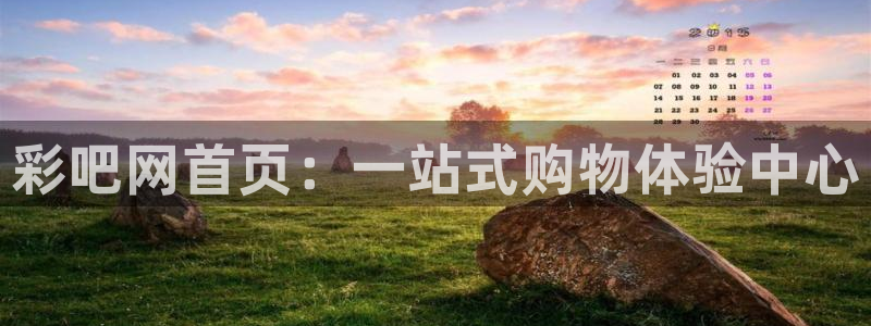 welcome彩神：彩吧网首页：一站式购物体验中心