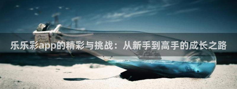 彩神争霸：乐乐彩app的精彩与挑战：从新手到高手的成长之路